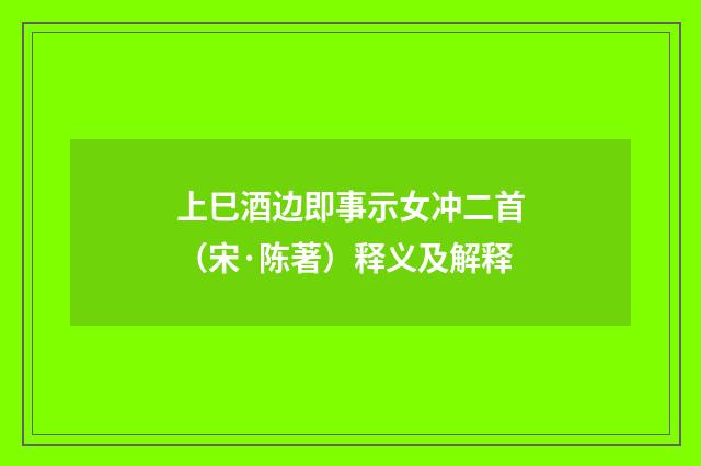 上巳酒边即事示女冲二首（宋·陈著）释义及解释