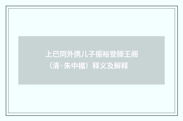 上巳同外携儿子振裕登滕王阁（清·朱中楣）释义及解释