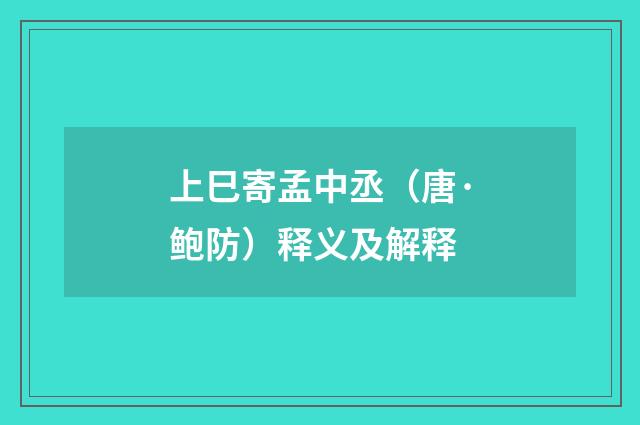 上巳寄孟中丞（唐·鲍防）释义及解释