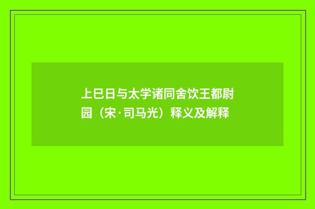上巳日与太学诸同舍饮王都尉园（宋·司马光）释义及解释