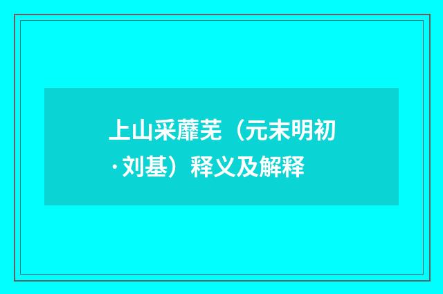 上山采蘼芜（元末明初·刘基）释义及解释