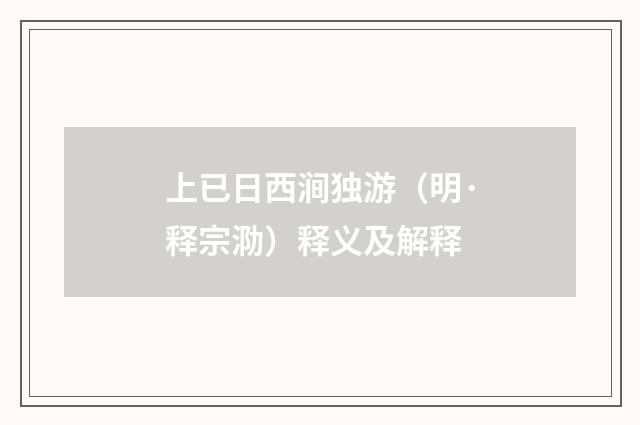 上已日西涧独游（明·释宗泐）释义及解释