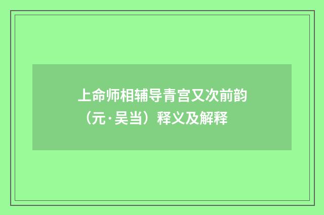 上命师相辅导青宫又次前韵（元·吴当）释义及解释