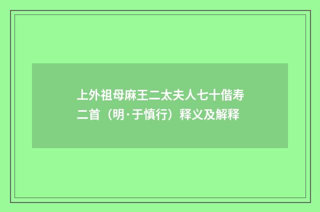 上外祖母麻王二太夫人七十偕寿二首(明·于慎行)释义及解释