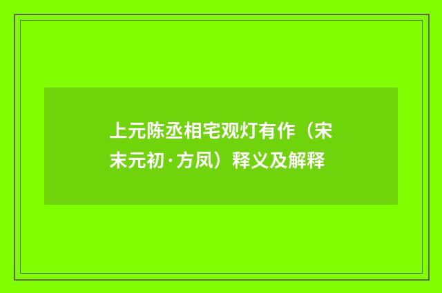 上元陈丞相宅观灯有作（宋末元初·方凤）释义及解释