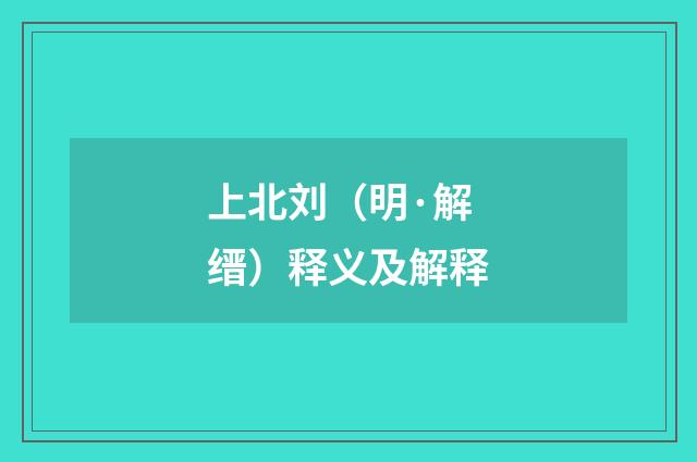 上北刘（明·解缙）释义及解释