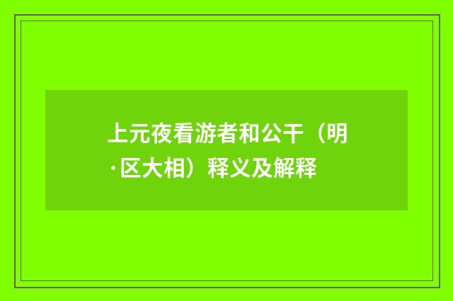 上元夜看游者和公干（明·区大相）释义及解释