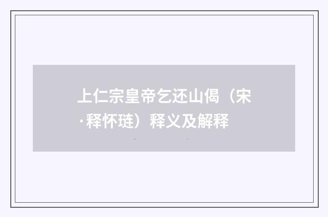 上仁宗皇帝乞还山偈（宋·释怀琏）释义及解释