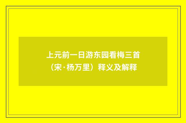 上元前一日游东园看梅三首（宋·杨万里）释义及解释