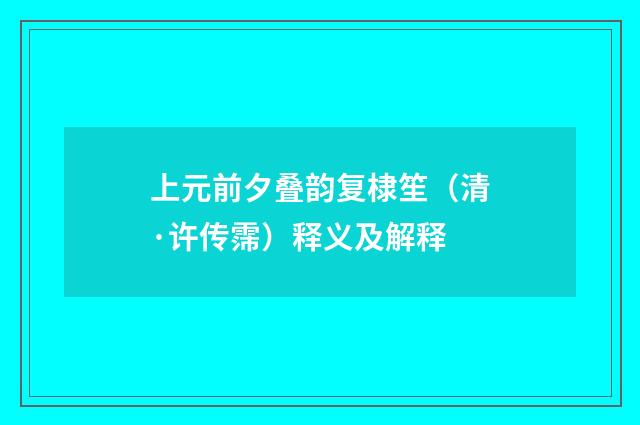 上元前夕叠韵复棣笙（清·许传霈）释义及解释