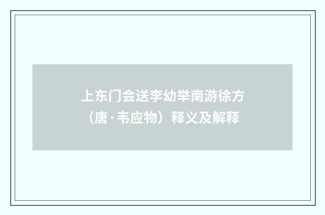 上东门会送李幼举南游徐方（唐·韦应物）释义及解释