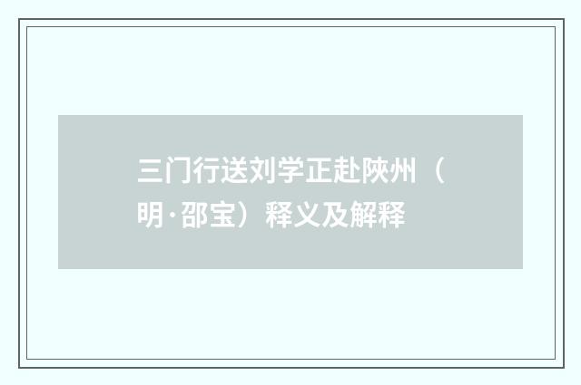 三门行送刘学正赴陜州（明·邵宝）释义及解释