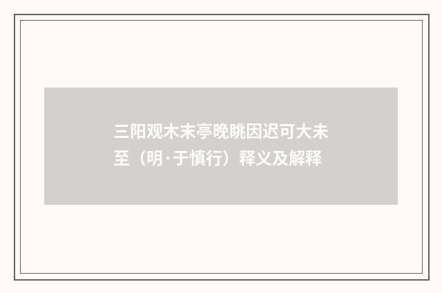 三阳观木末亭晚眺因迟可大未至（明·于慎行）释义及解释