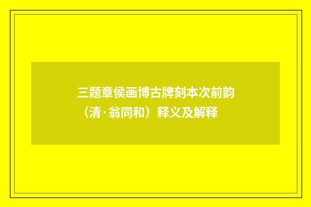 三题章侯画博古牌刻本次前韵（清·翁同和）释义及解释