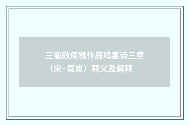 三衢效周雅作鹿鸣宴诗三章（宋·袁甫）释义及解释