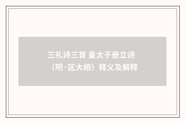 三礼诗三首 皇太子册立诗（明·区大相）释义及解释