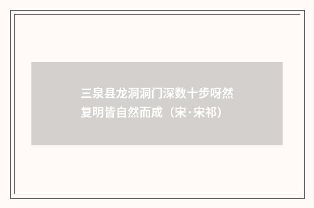 三泉县龙洞洞门深数十步呀然复明皆自然而成（宋·宋祁）释义及解释