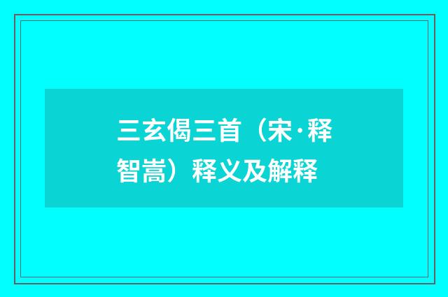 三玄偈三首(宋·释智嵩)释义及解释