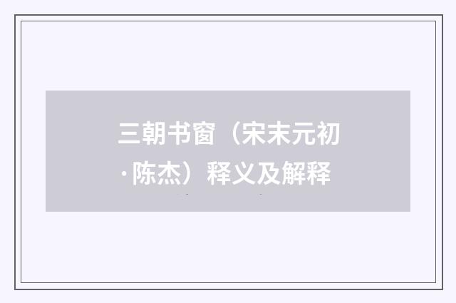 三朝书窗（宋末元初·陈杰）释义及解释