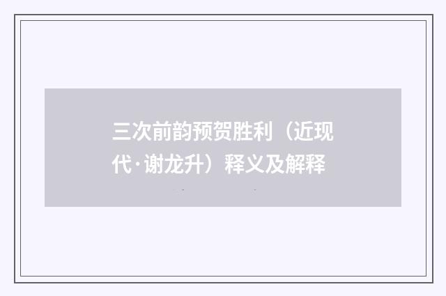 三次前韵预贺胜利（近现代·谢龙升）释义及解释