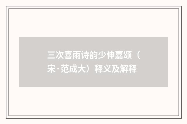 三次喜雨诗韵少伸嘉颂（宋·范成大）释义及解释