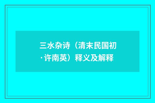 三水杂诗（清末民国初·许南英）释义及解释