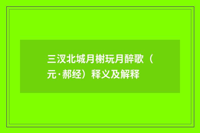 三汊北城月榭玩月醉歌（元·郝经）释义及解释