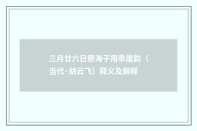 三月廿六日祭海子用乖崖韵（当代·胡云飞）释义及解释