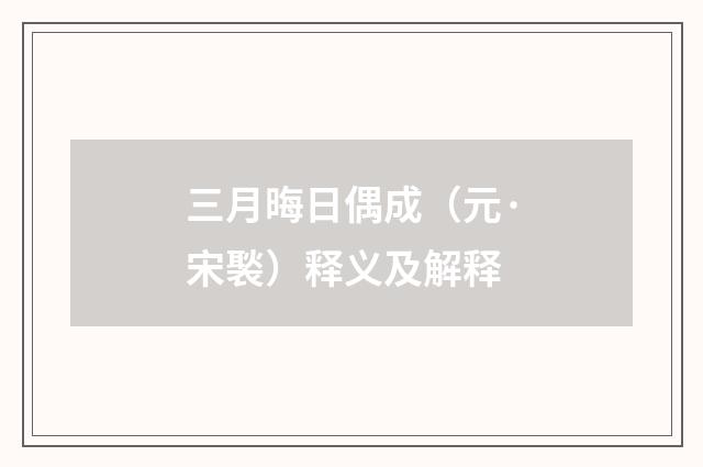 三月晦日偶成（元·宋褧）释义及解释