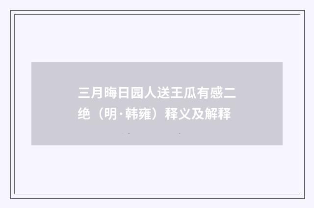 三月晦日园人送王瓜有感二绝（明·韩雍）释义及解释