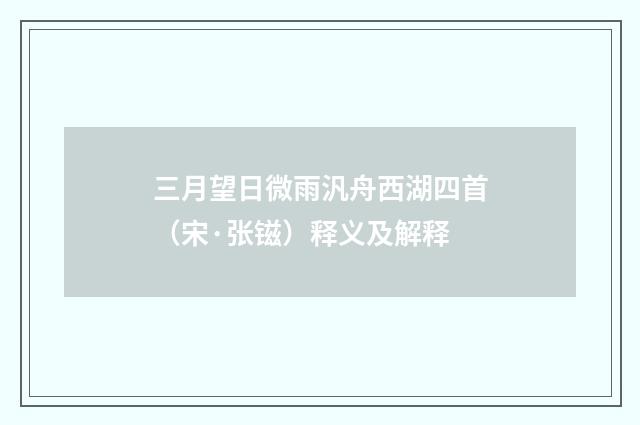 三月望日微雨汎舟西湖四首（宋·张镃）释义及解释