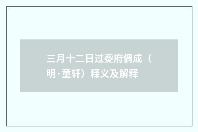 三月十二日过夔府偶成（明·童轩）释义及解释