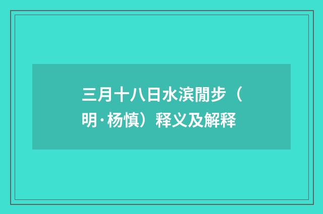 三月十八日水滨閒步（明·杨慎）释义及解释