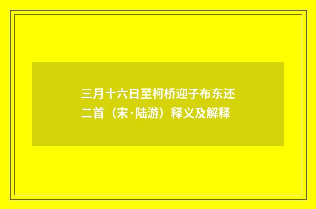 三月十六日至柯桥迎子布东还二首（宋·陆游）释义及解释