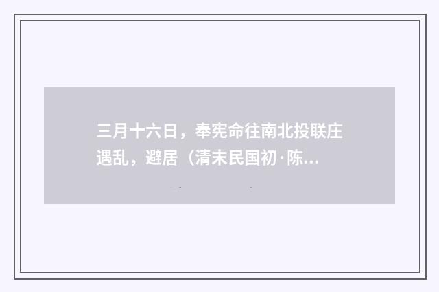 三月十六日，奉宪命往南北投联庄遇乱，避居（清末民国初·陈肇兴）释义及解释