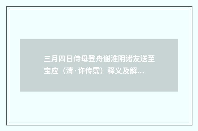 三月四日侍母登舟谢淮阴诸友送至宝应（清·许传霈）释义及解释