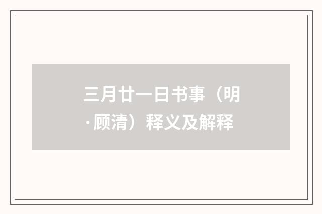 三月廿一日书事（明·顾清）释义及解释