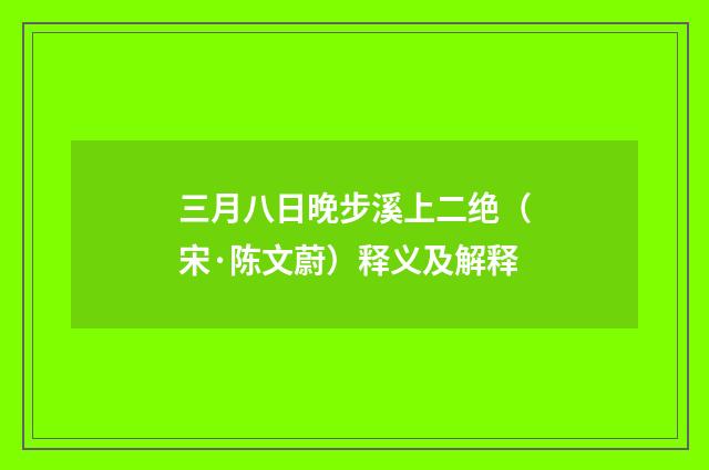 三月八日晚步溪上二绝（宋·陈文蔚）释义及解释