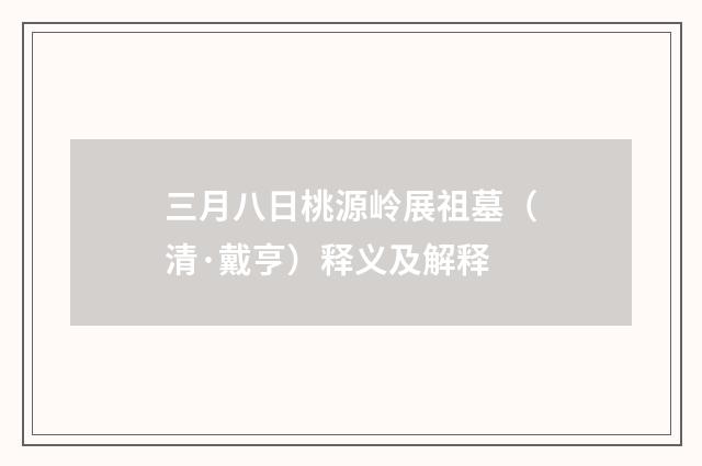 三月八日桃源岭展祖墓（清·戴亨）释义及解释