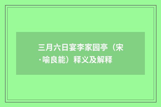 三月六日宴李家园亭(宋·喻良能)释义及解释