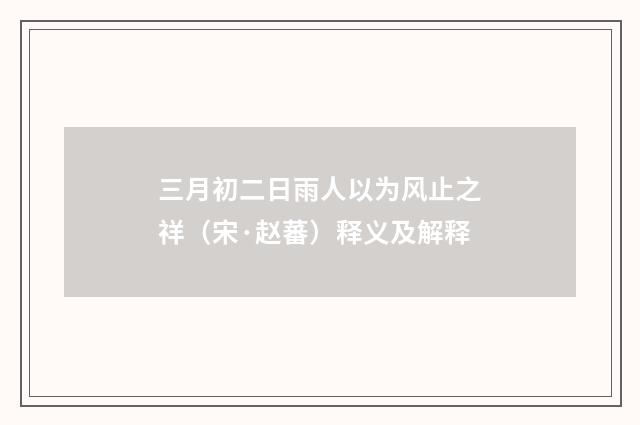 三月初二日雨人以为风止之祥（宋·赵蕃）释义及解释
