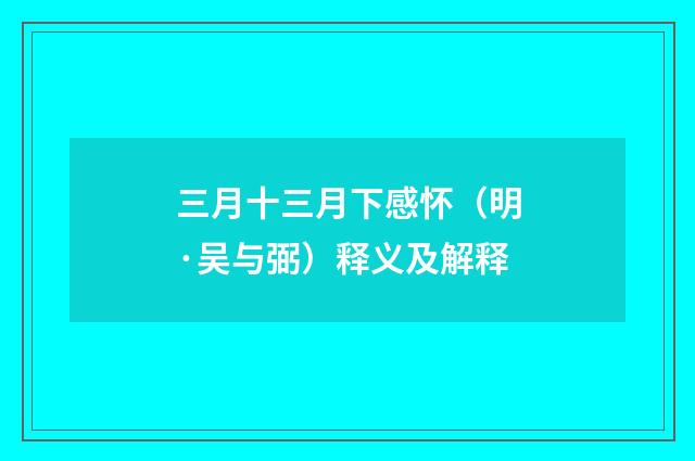 三月十三月下感怀（明·吴与弼）释义及解释