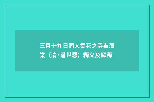三月十九日同人集花之寺看海棠（清·潘世恩）释义及解释