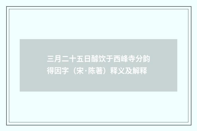 三月二十五日醵饮于西峰寺分韵得因字（宋·陈著）释义及解释