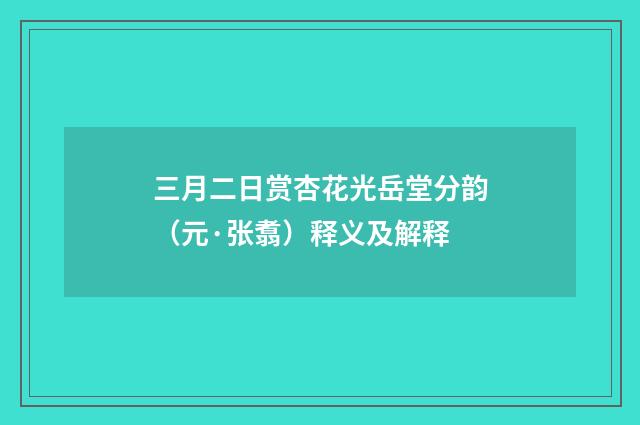 三月二日赏杏花光岳堂分韵（元·张翥）释义及解释