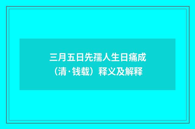 三月五日先孺人生日痛成（清·钱载）释义及解释