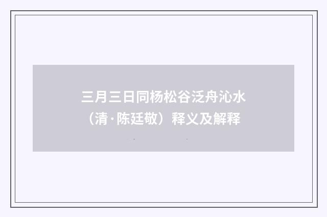 三月三日同杨松谷泛舟沁水（清·陈廷敬）释义及解释