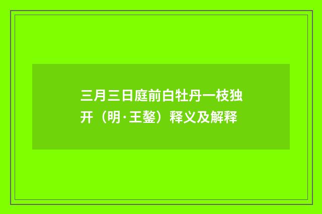 三月三日庭前白牡丹一枝独开（明·王鏊）释义及解释