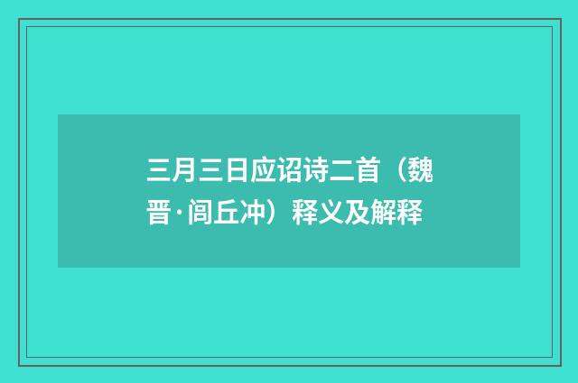 三月三日应诏诗二首（魏晋·闾丘冲）释义及解释