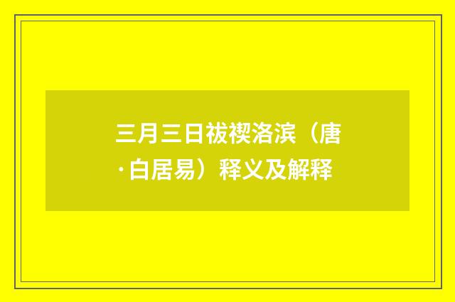 三月三日祓禊洛滨（唐·白居易）释义及解释